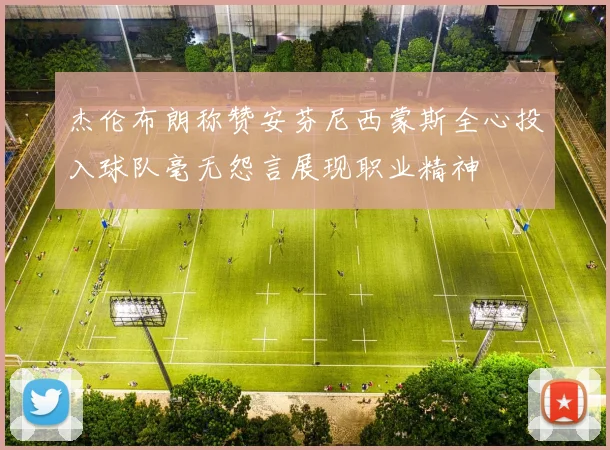 杰伦布朗称赞安芬尼西蒙斯全心投入球队毫无怨言展现职业精神
