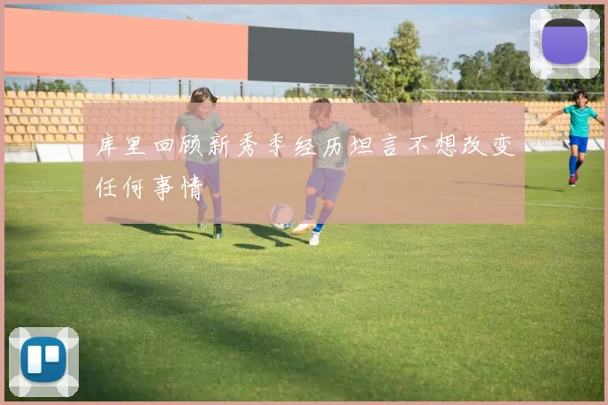 库里回顾新秀季经历坦言不想改变任何事情