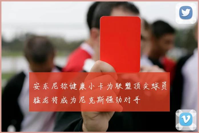 安东尼称健康小卡为联盟顶尖球员猛龙将成为尼克斯强劲对手