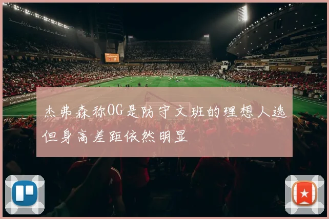 杰弗森称OG是防守文班的理想人选但身高差距依然明显