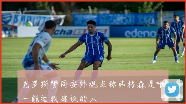 克罗斯赞同安帅观点称弗格森是唯一能给我建议的人