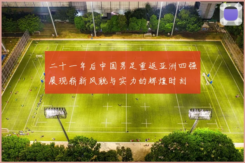 二十一年后中国男足重返亚洲四强展现崭新风貌与实力的辉煌时刻