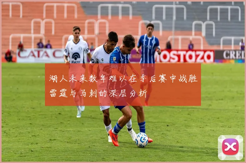 湖人未来数年难以在季后赛中战胜雷霆与马刺的深层分析