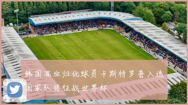 韩国混血归化球员卡斯特罗普入选国家队将征战世界杯