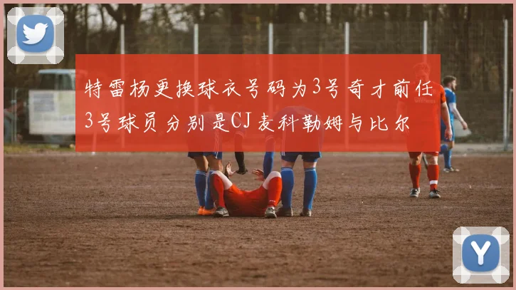 特雷杨更换球衣号码为3号奇才前任3号球员分别是CJ麦科勒姆与比尔